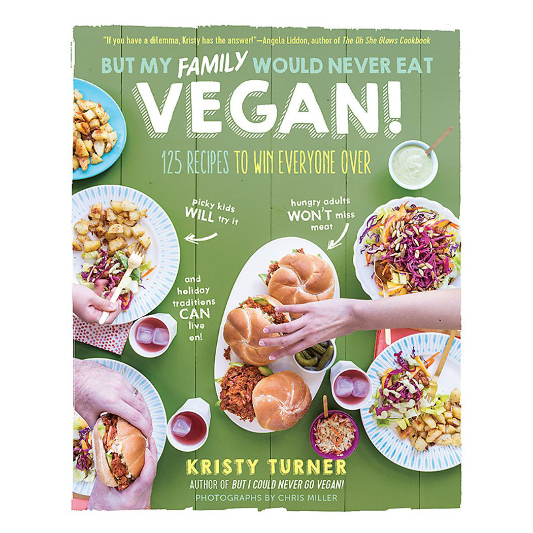 But My Family Would Never Eat Vegan!: 125 Recipes to Win Everyone Over by Kristy Turner